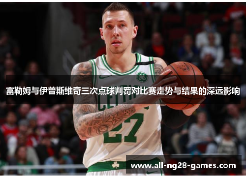 富勒姆与伊普斯维奇三次点球判罚对比赛走势与结果的深远影响