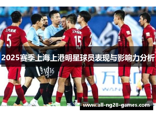 2025赛季上海上港明星球员表现与影响力分析