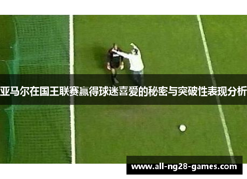 亚马尔在国王联赛赢得球迷喜爱的秘密与突破性表现分析
