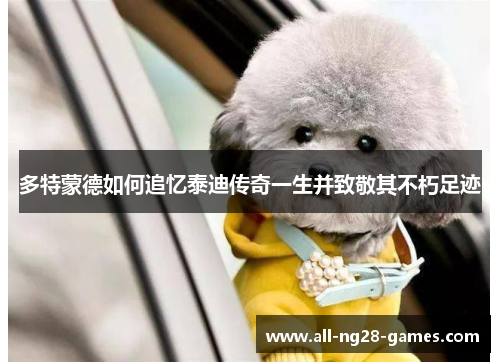 多特蒙德如何追忆泰迪传奇一生并致敬其不朽足迹