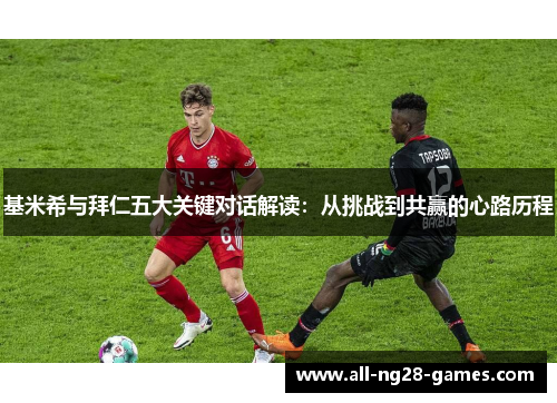 基米希与拜仁五大关键对话解读：从挑战到共赢的心路历程