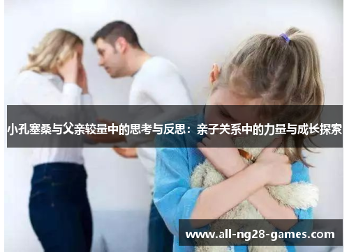 小孔塞桑与父亲较量中的思考与反思：亲子关系中的力量与成长探索