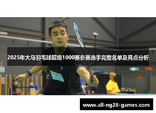 2025年大马羽毛球超级1000赛参赛选手完整名单及亮点分析