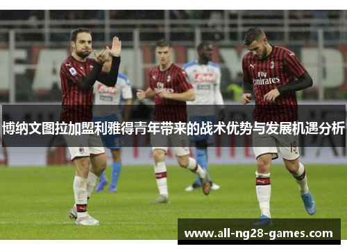 博纳文图拉加盟利雅得青年带来的战术优势与发展机遇分析