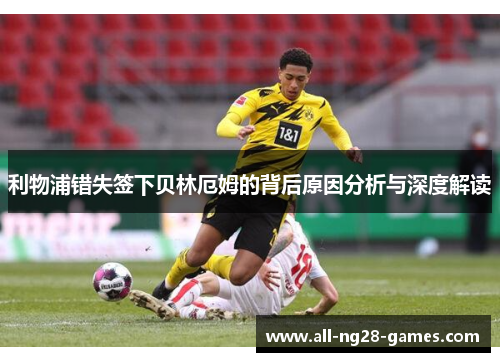 利物浦错失签下贝林厄姆的背后原因分析与深度解读