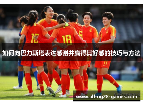 如何向巴力斯塔表达感谢并赢得其好感的技巧与方法