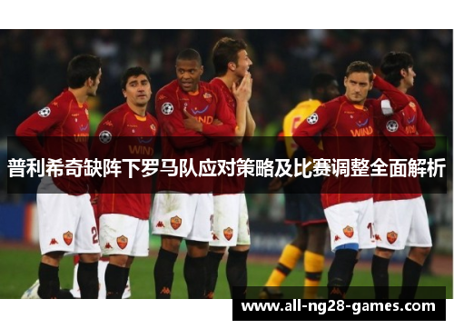 普利希奇缺阵下罗马队应对策略及比赛调整全面解析