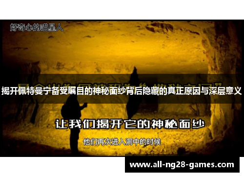 揭开佩特曼宁备受瞩目的神秘面纱背后隐藏的真正原因与深层意义