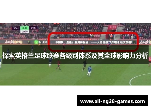 探索英格兰足球联赛各级别体系及其全球影响力分析