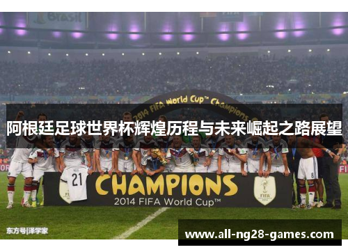 阿根廷足球世界杯辉煌历程与未来崛起之路展望