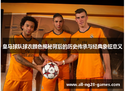皇马球队球衣颜色揭秘背后的历史传承与经典象征意义