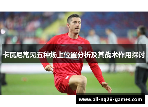 卡瓦尼常见五种场上位置分析及其战术作用探讨
