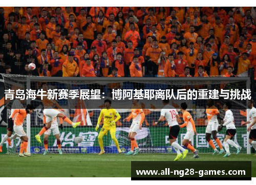 青岛海牛新赛季展望：博阿基耶离队后的重建与挑战