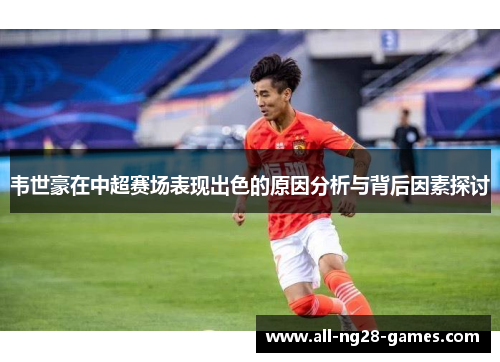 韦世豪在中超赛场表现出色的原因分析与背后因素探讨 韦世豪在中超赛场表现出色的原因分析与背后因素探讨