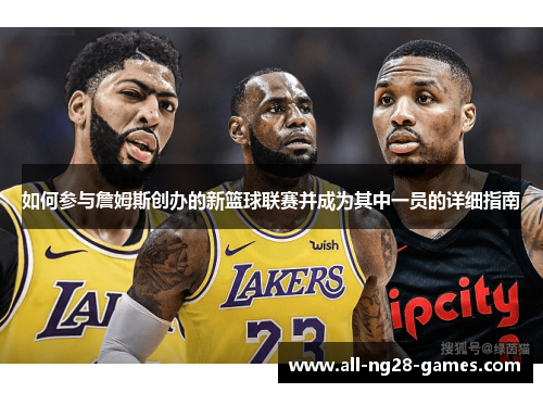 如何参与詹姆斯创办的新篮球联赛并成为其中一员的详细指南 如何参与詹姆斯创办的新篮球联赛并成为其中一员的详细指南