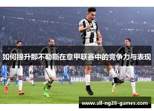 如何提升那不勒斯在意甲联赛中的竞争力与表现 如何提升那不勒斯在意甲联赛中的竞争力与表现