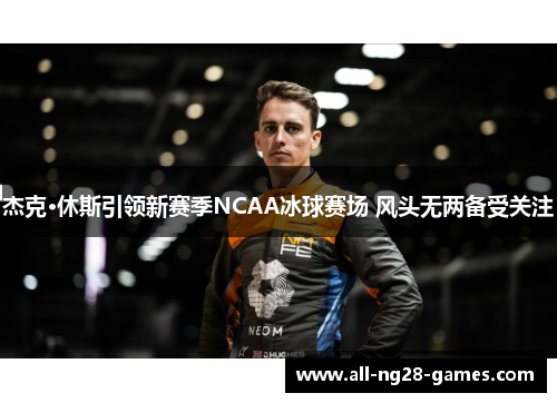 杰克·休斯引领新赛季NCAA冰球赛场 风头无两备受关注