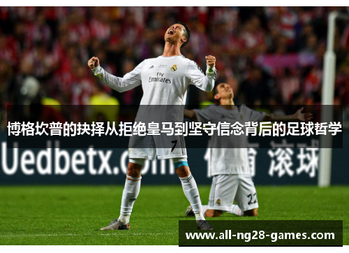 博格坎普的抉择从拒绝皇马到坚守信念背后的足球哲学 博格坎普的抉择从拒绝皇马到坚守信念背后的足球哲学