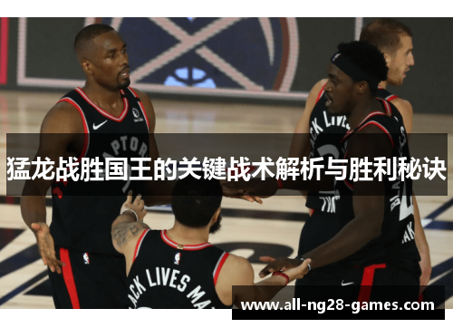 猛龙战胜国王的关键战术解析与胜利秘诀