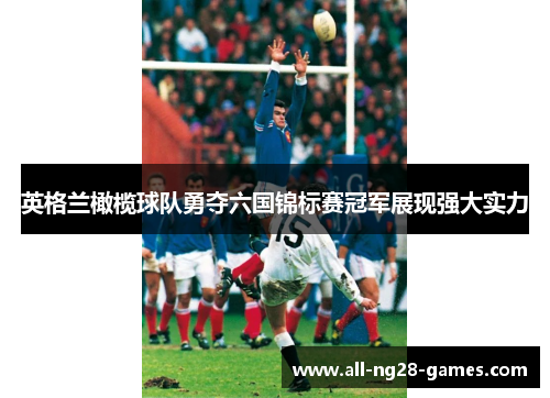 英格兰橄榄球队勇夺六国锦标赛冠军展现强大实力 英格兰橄榄球队勇夺六国锦标赛冠军展现强大实力