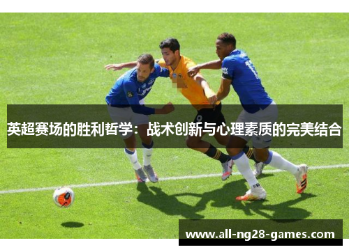 英超赛场的胜利哲学：战术创新与心理素质的完美结合