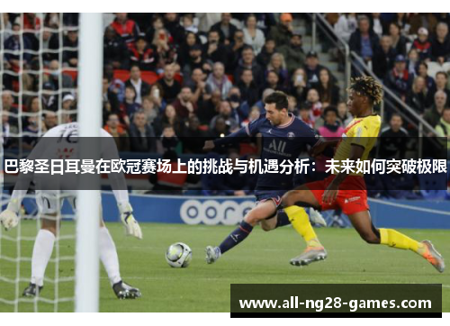 巴黎圣日耳曼在欧冠赛场上的挑战与机遇分析：未来如何突破极限