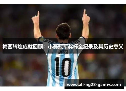 梅西辉煌成就回顾：小赛冠军奖杯全纪录及其历史意义