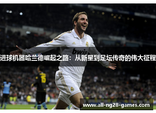 进球机器哈兰德崛起之路：从新星到足坛传奇的伟大征程