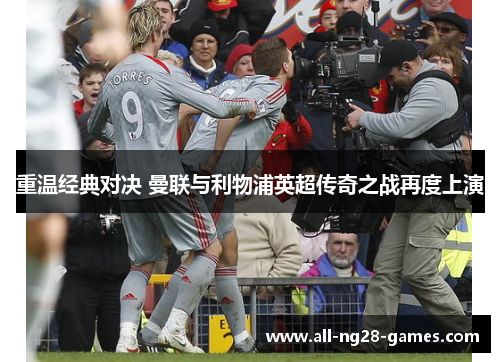 重温经典对决 曼联与利物浦英超传奇之战再度上演