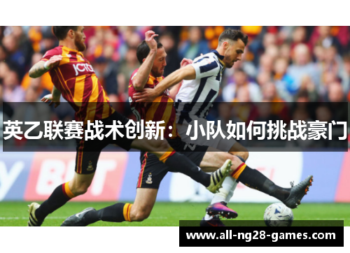 英乙联赛战术创新:小队如何挑战豪门 英乙联赛战术创新:小队如何挑战豪门
