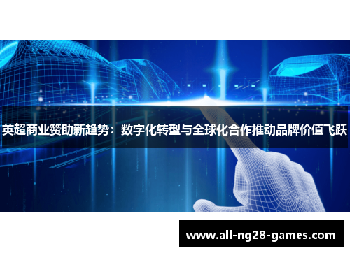 英超商业赞助新趋势:数字化转型与全球化合作推动品牌价值飞跃 英超商业赞助新趋势:数字化转型与全球化合作推动品牌价值飞跃