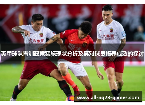 英甲球队青训政策实施现状分析及其对球员培养成效的探讨
