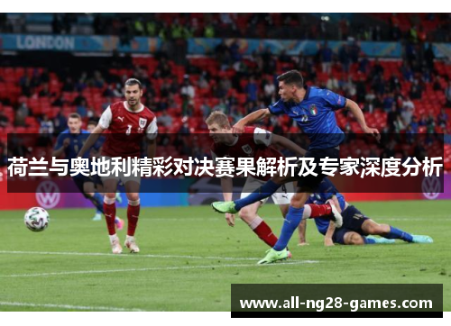 荷兰与奥地利精彩对决赛果解析及专家深度分析