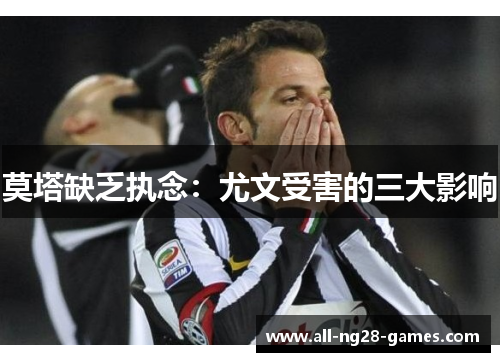 莫塔缺乏执念:尤文受害的三大影响 莫塔缺乏执念:尤文受害的三大影响