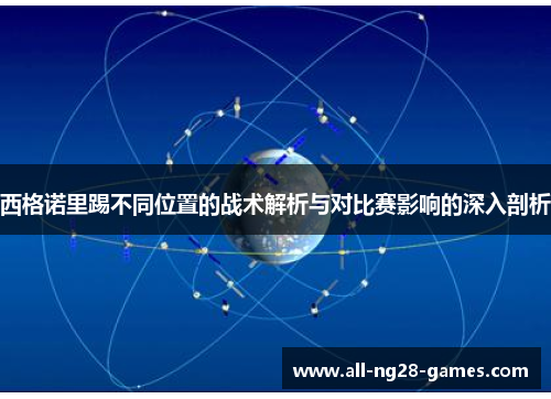 西格诺里踢不同位置的战术解析与对比赛影响的深入剖析 西格诺里踢不同位置的战术解析与对比赛影响的深入剖析