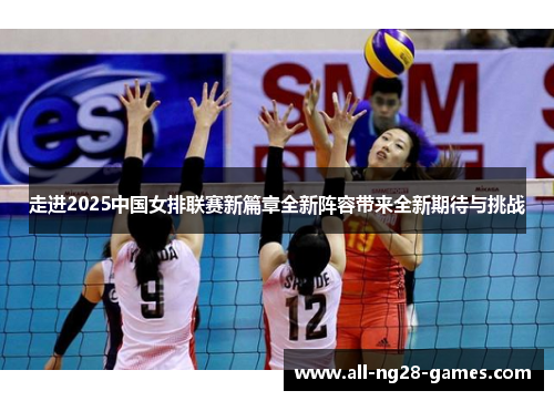 走进2025中国女排联赛新篇章全新阵容带来全新期待与挑战