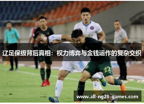 辽足保级背后真相:权力博弈与金钱运作的复杂交织 辽足保级背后真相:权力博弈与金钱运作的复杂交织