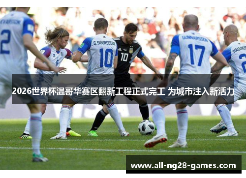 2026世界杯温哥华赛区翻新工程正式完工 为城市注入新活力