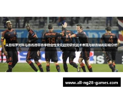 从劳塔罗对阵马赛看德甲赛季稳定性变化趋势研究战术表现与联赛结构影响分析