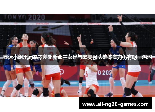 奥运小组出局暴露差距新西兰女足与欧美强队整体实力仍有明显鸿沟