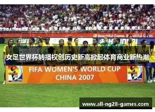 女足世界杯转播权创历史新高掀起体育商业新热潮