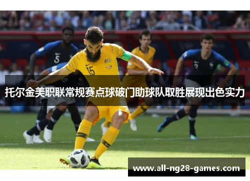托尔金美职联常规赛点球破门助球队取胜展现出色实力