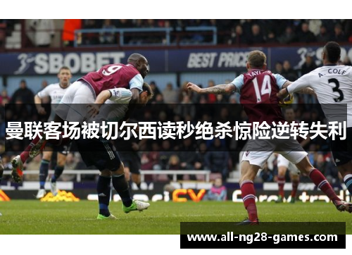 曼联客场被切尔西读秒绝杀惊险逆转失利