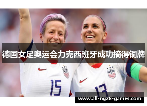 德国女足奥运会力克西班牙成功摘得铜牌