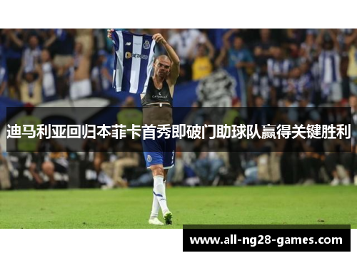 迪马利亚回归本菲卡首秀即破门助球队赢得关键胜利 迪马利亚回归本菲卡首秀即破门助球队赢得关键胜利
