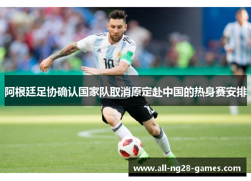 阿根廷足协确认国家队取消原定赴中国的热身赛安排 阿根廷足协确认国家队取消原定赴中国的热身赛安排