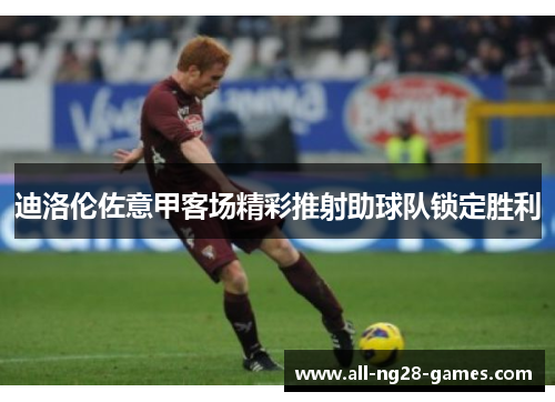 迪洛伦佐意甲客场精彩推射助球队锁定胜利 迪洛伦佐意甲客场精彩推射助球队锁定胜利