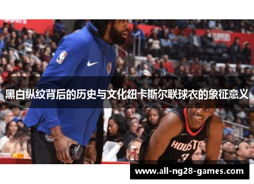 黑白纵纹背后的历史与文化纽卡斯尔联球衣的象征意义 黑白纵纹背后的历史与文化纽卡斯尔联球衣的象征意义